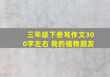 三年级下册写作文300字左右 我的植物朋友